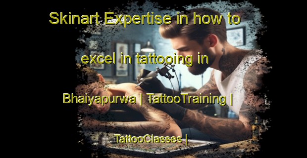 Skinart Expertise in how to excel in tattooing in Bhaiyapurwa | TattooTraining | TattooClasses | SkinartTraining-Nepal